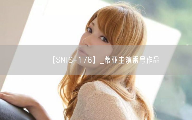 【SNIS-176】_蒂亚主演番号作品