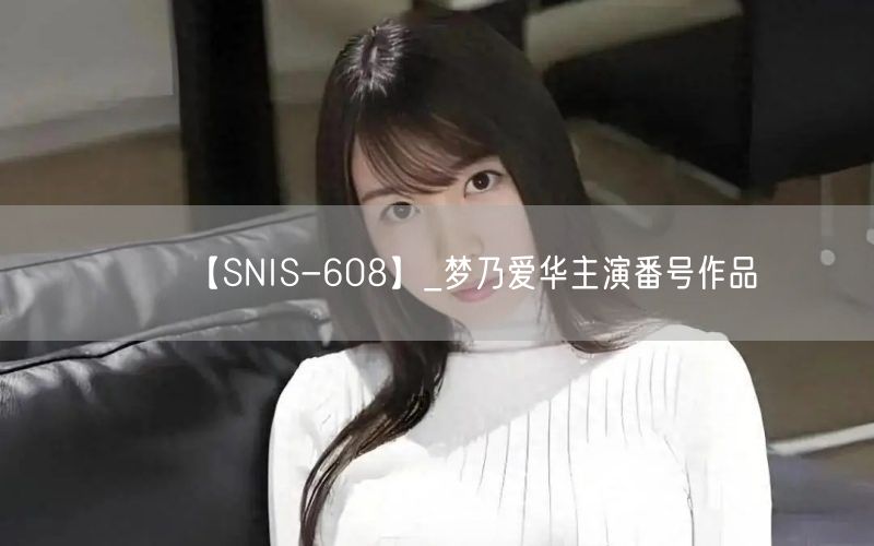 【SNIS-608】_梦乃爱华主演番号作品
